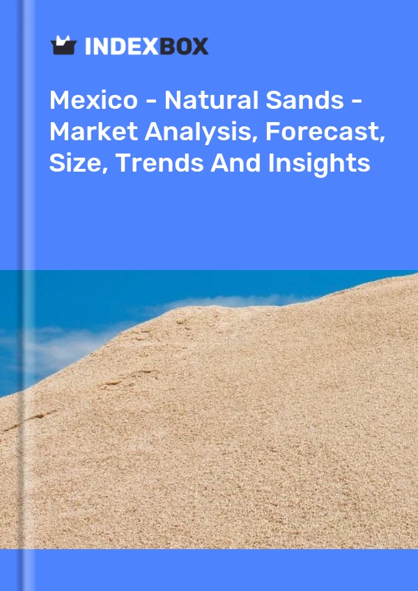 Mexico - Natural Sands - Market Analysis, Forecast, Size, Trends And Insights