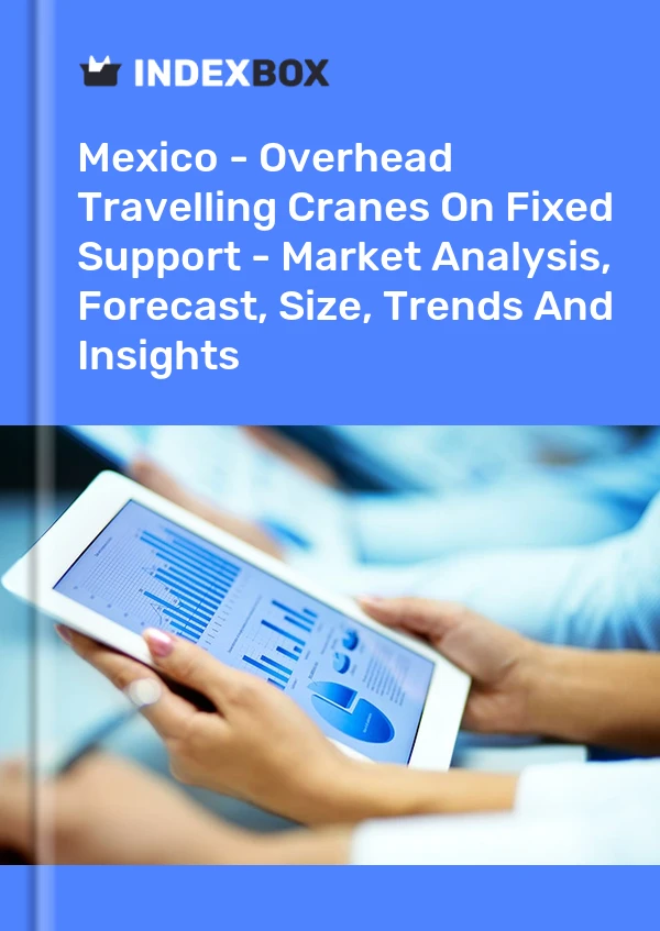 Mexico - Overhead Travelling Cranes On Fixed Support - Market Analysis, Forecast, Size, Trends And Insights