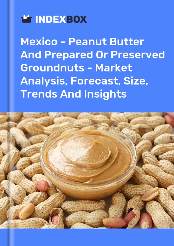Mexico - Peanut Butter And Prepared Or Preserved Groundnuts - Market Analysis, Forecast, Size, Trends And Insights