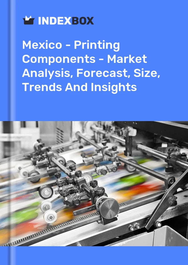 Mexico - Printing Components - Market Analysis, Forecast, Size, Trends And Insights