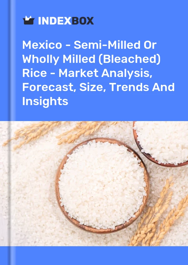 Report Mexico - Semi-Milled or Wholly Milled (Bleached) Rice - Market Analysis, Forecast, Size, Trends and Insights for 499$