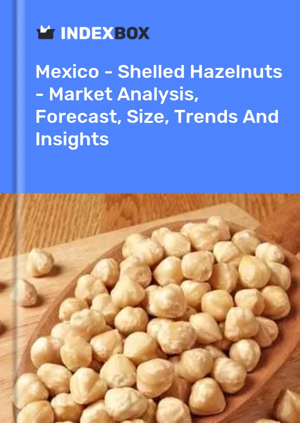 Mexico - Shelled Hazelnuts - Market Analysis, Forecast, Size, Trends And Insights
