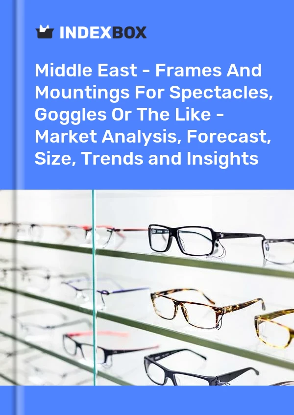 Report Middle East - Frames and Mountings for Spectacles, Goggles or the Like - Market Analysis, Forecast, Size, Trends and Insights for 499$