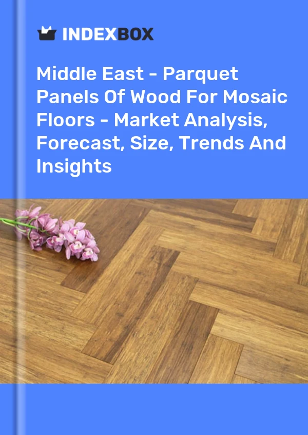 Report Middle East - Parquet Panels of Wood for Mosaic Floors - Market Analysis, Forecast, Size, Trends and Insights for 499$