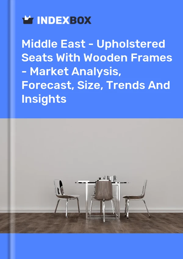 Report Middle East - Upholstered Seats With Wooden Frames - Market Analysis, Forecast, Size, Trends and Insights for 499$