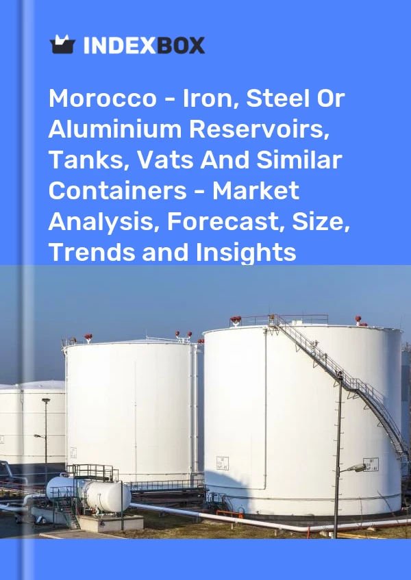 Report Morocco - Iron, Steel or Aluminium Reservoirs, Tanks, Vats and Similar Containers - Market Analysis, Forecast, Size, Trends and Insights for 499$