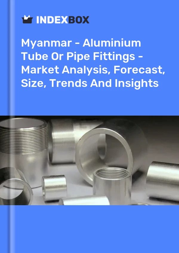 Myanmar - Aluminium Tube Or Pipe Fittings - Market Analysis, Forecast, Size, Trends And Insights