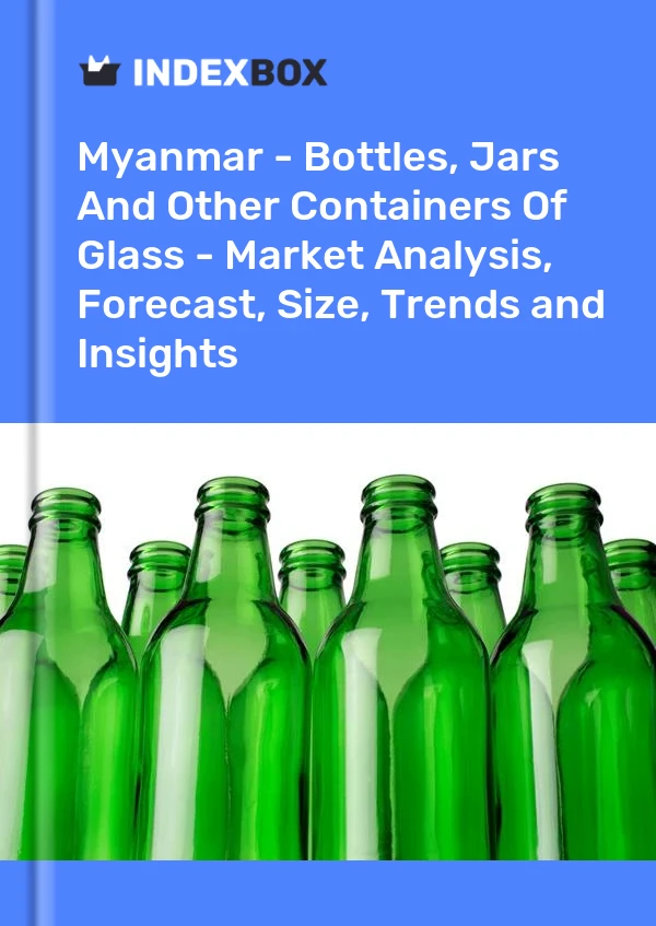 Myanmar - Bottles, Jars And Other Containers Of Glass - Market Analysis, Forecast, Size, Trends and Insights