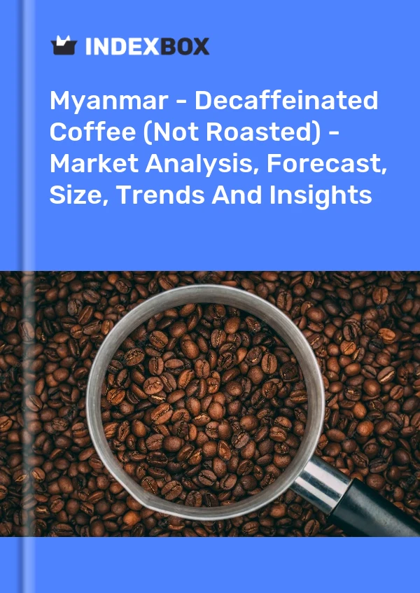 Myanmar - Decaffeinated Coffee (Not Roasted) - Market Analysis, Forecast, Size, Trends And Insights