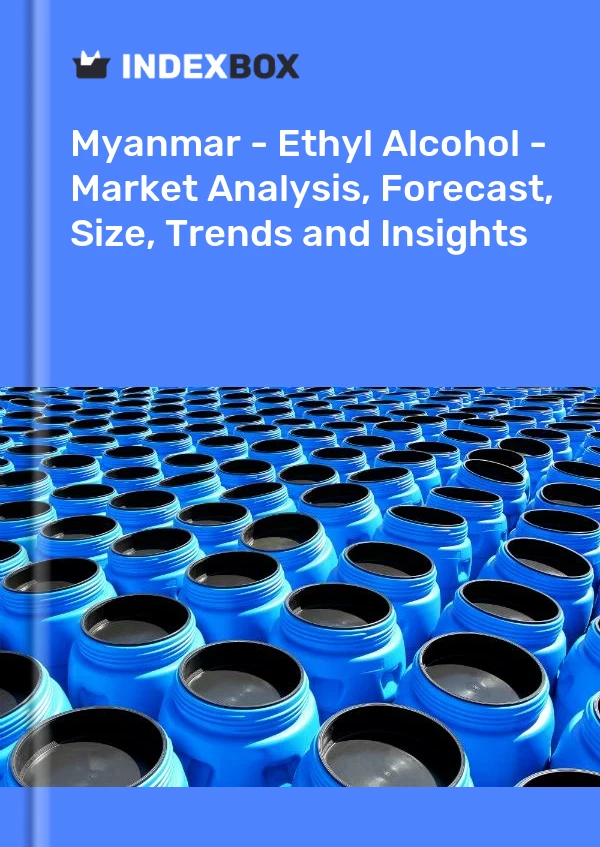 Myanmar - Ethyl Alcohol - Market Analysis, Forecast, Size, Trends and Insights