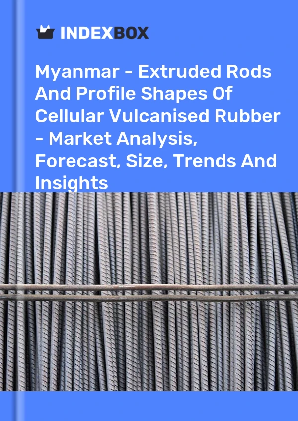 Report Myanmar - Extruded Rods and Profile Shapes of Cellular Vulcanised Rubber - Market Analysis, Forecast, Size, Trends and Insights for 499$