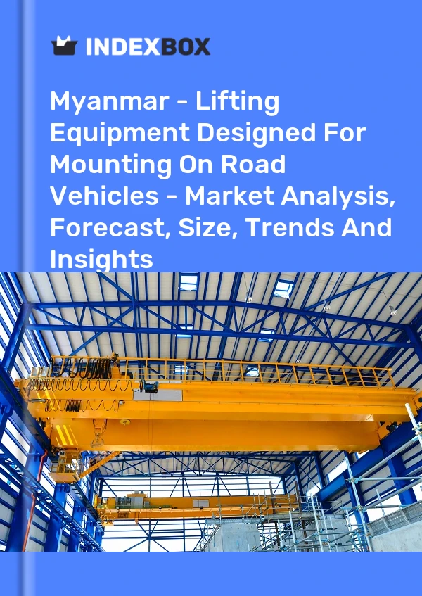 Myanmar - Lifting Equipment Designed For Mounting On Road Vehicles - Market Analysis, Forecast, Size, Trends And Insights