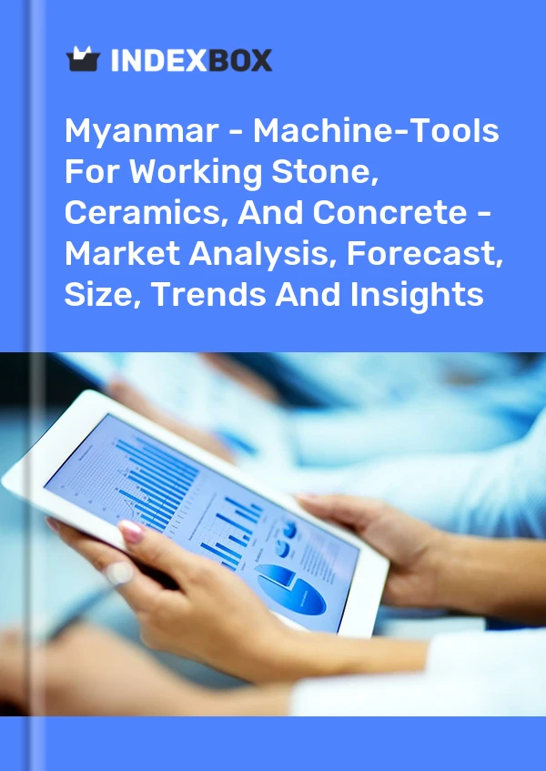 Myanmar - Machine-Tools For Working Stone, Ceramics, And Concrete - Market Analysis, Forecast, Size, Trends And Insights