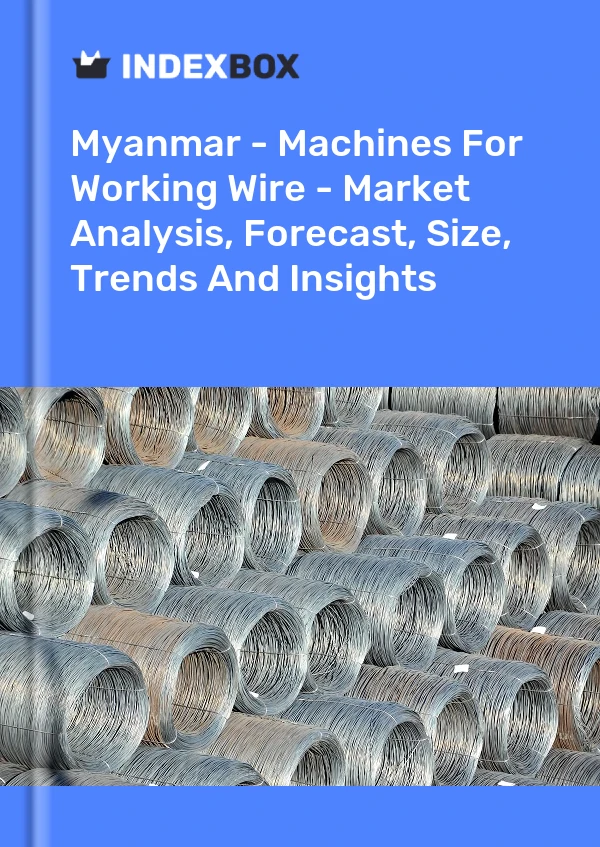 Myanmar - Machines For Working Wire - Market Analysis, Forecast, Size, Trends And Insights