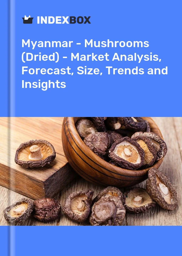 Myanmar - Mushrooms (Dried) - Market Analysis, Forecast, Size, Trends and Insights