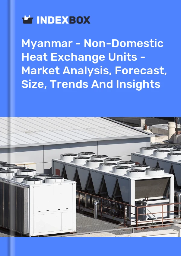 Myanmar - Non-Domestic Heat Exchange Units - Market Analysis, Forecast, Size, Trends And Insights
