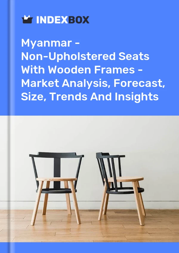 Myanmar - Non-Upholstered Seats With Wooden Frames - Market Analysis, Forecast, Size, Trends And Insights