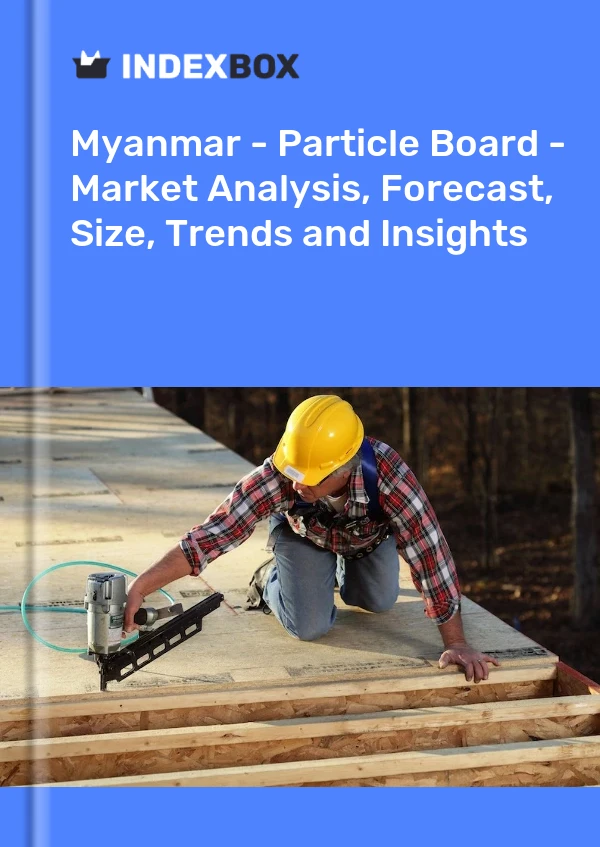 Myanmar - Particle Board - Market Analysis, Forecast, Size, Trends and Insights