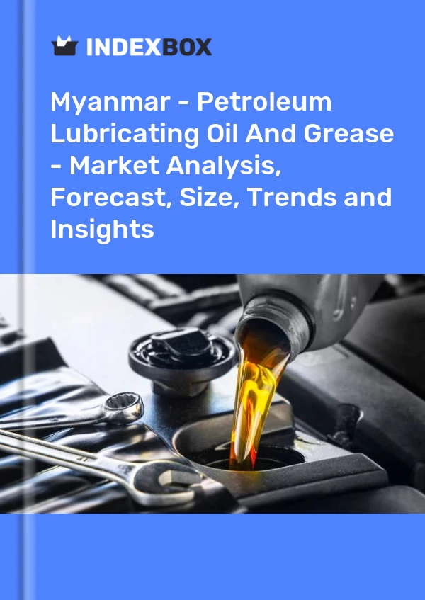 Myanmar - Petroleum Lubricating Oil And Grease - Market Analysis, Forecast, Size, Trends and Insights