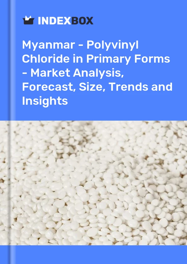 Myanmar - Polyvinyl Chloride in Primary Forms - Market Analysis, Forecast, Size, Trends and Insights
