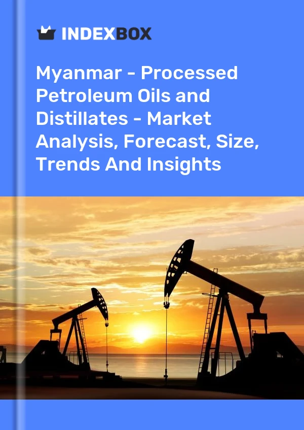 Myanmar - Processed Petroleum Oils and Distillates - Market Analysis, Forecast, Size, Trends And Insights