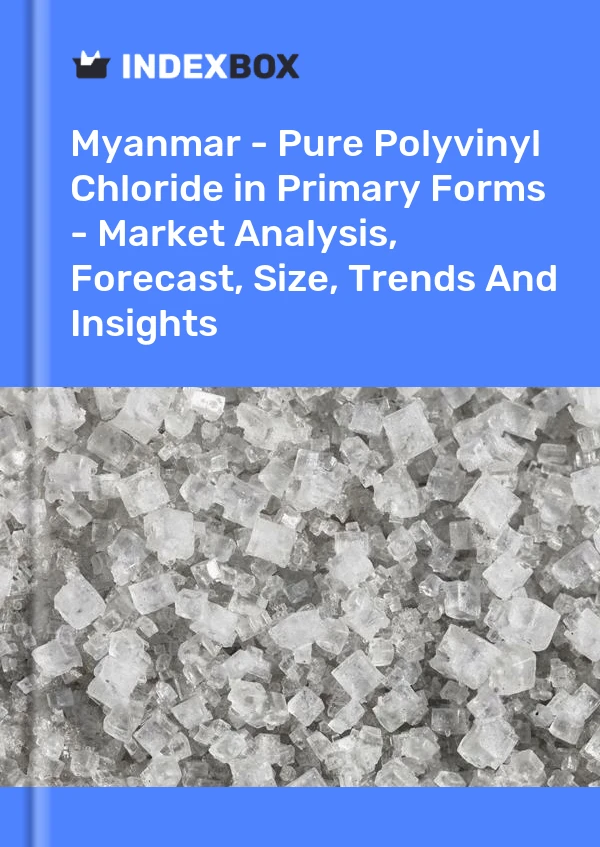 Myanmar - Pure Polyvinyl Chloride in Primary Forms - Market Analysis, Forecast, Size, Trends And Insights
