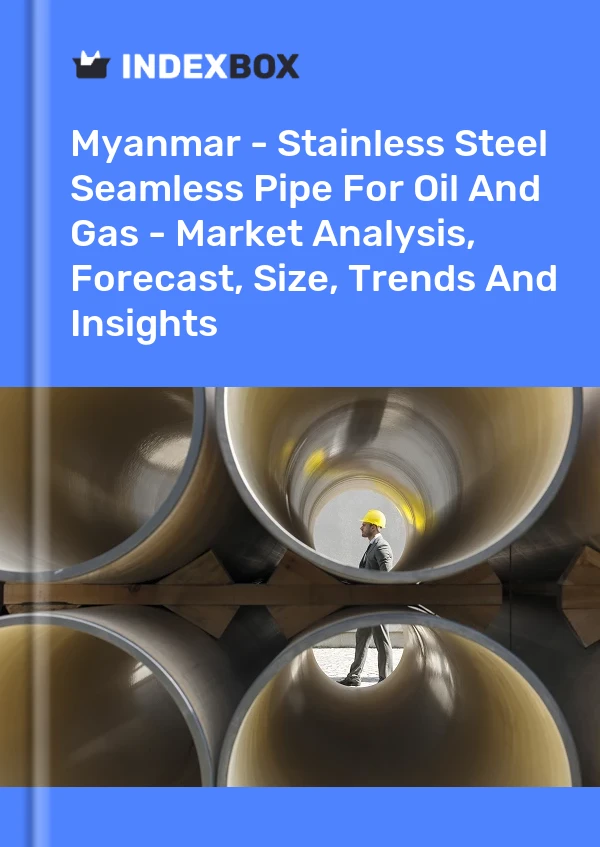 Myanmar - Stainless Steel Seamless Pipe For Oil And Gas - Market Analysis, Forecast, Size, Trends And Insights