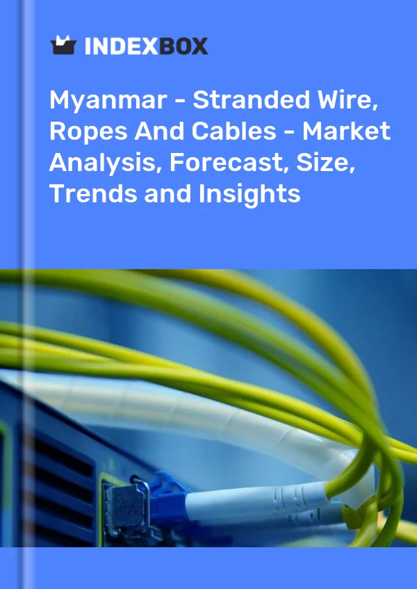 Myanmar - Stranded Wire, Ropes And Cables - Market Analysis, Forecast, Size, Trends and Insights
