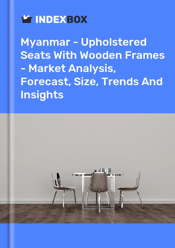 Myanmar - Upholstered Seats With Wooden Frames - Market Analysis, Forecast, Size, Trends And Insights