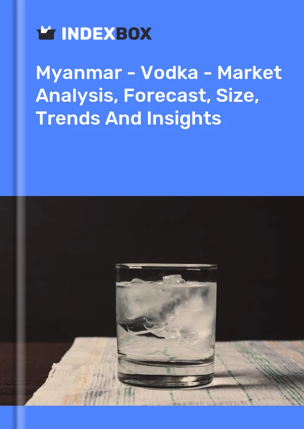Myanmar - Vodka - Market Analysis, Forecast, Size, Trends And Insights