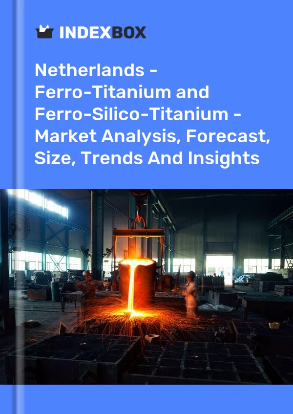 Report Netherlands - Ferro-Titanium and Ferro-Silico-Titanium - Market Analysis, Forecast, Size, Trends and Insights for 499$
