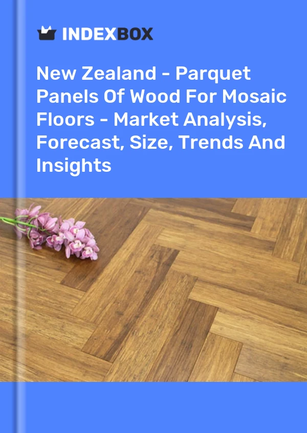 Report New Zealand - Parquet Panels of Wood for Mosaic Floors - Market Analysis, Forecast, Size, Trends and Insights for 499$