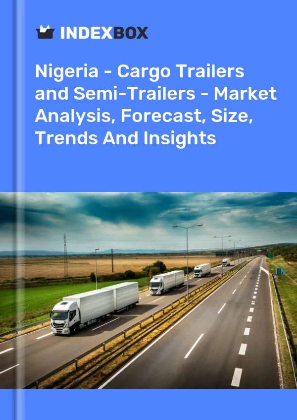 Report Nigeria - Cargo Trailers and Semi-Trailers - Market Analysis, Forecast, Size, Trends and Insights for 499$