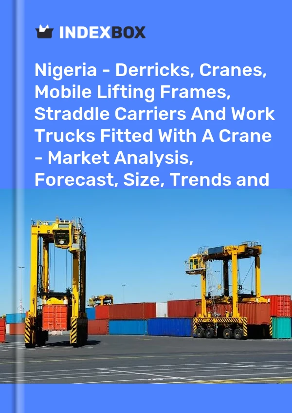 Report Nigeria - Derricks, Cranes, Mobile Lifting Frames, Straddle Carriers and Work Trucks Fitted With A Crane - Market Analysis, Forecast, Size, Trends and Insights for 499$