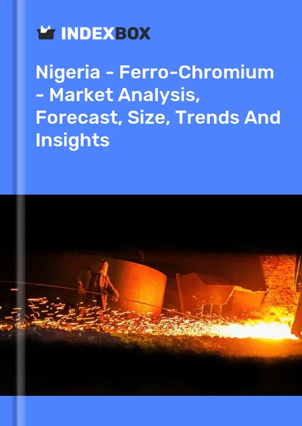 Nigeria - Ferro-Chromium - Market Analysis, Forecast, Size, Trends And Insights