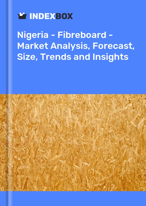 Report Nigeria - Fibreboard - Market Analysis, Forecast, Size, Trends and Insights for 499$