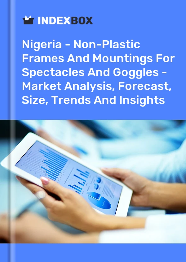 Report Nigeria - Non-Plastic Frames and Mountings for Spectacles and Goggles - Market Analysis, Forecast, Size, Trends and Insights for 499$