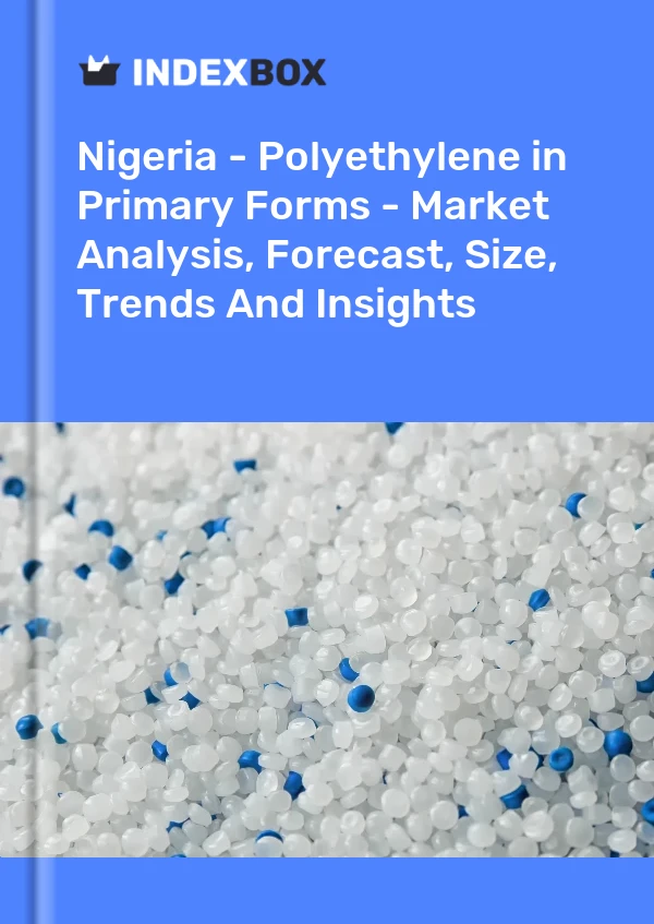 Report Nigeria - Polyethylene in Primary Forms - Market Analysis, Forecast, Size, Trends and Insights for 499$