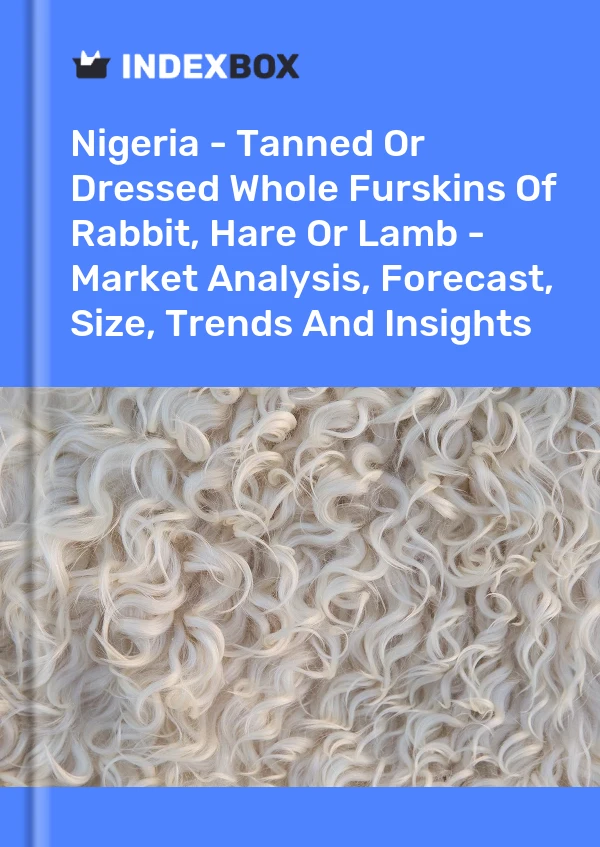 Report Nigeria - Tanned or Dressed Whole Furskins of Rabbit, Hare or Lamb - Market Analysis, Forecast, Size, Trends and Insights for 499$