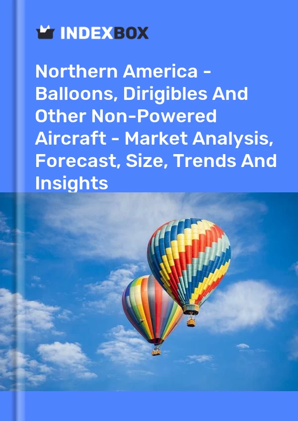 Report Northern America - Balloons, Dirigibles and Other Non-Powered Aircraft - Market Analysis, Forecast, Size, Trends and Insights for 499$