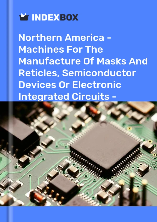 Report Northern America - Machines for the Manufacture of Masks and Reticles, Semiconductor Devices or Electronic Integrated Circuits - Market Analysis, Forecast, Size, Trends and Insights for 499$