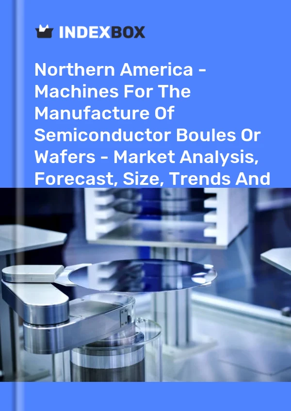 Report Northern America - Machines for the Manufacture of Semiconductor Boules or Wafers - Market Analysis, Forecast, Size, Trends and Insights for 499$