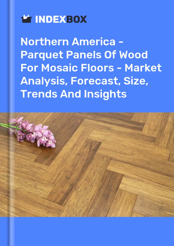 Report Northern America - Parquet Panels of Wood for Mosaic Floors - Market Analysis, Forecast, Size, Trends and Insights for 499$