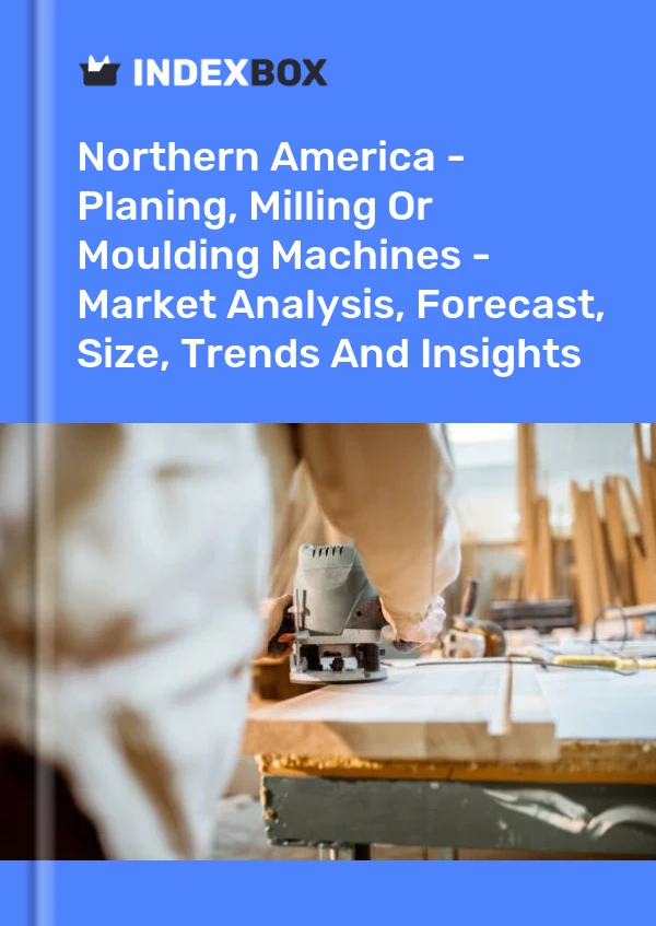 Report Northern America - Planing, Milling or Moulding Machines - Market Analysis, Forecast, Size, Trends and Insights for 499$