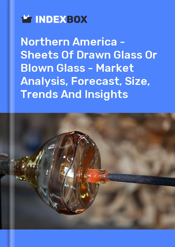 Report Northern America - Sheets of Drawn Glass or Blown Glass - Market Analysis, Forecast, Size, Trends and Insights for 499$