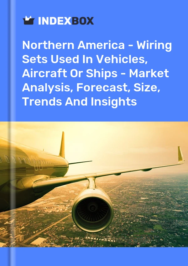 Report Northern America - Wiring Sets Used in Vehicles, Aircraft or Ships - Market Analysis, Forecast, Size, Trends and Insights for 499$
