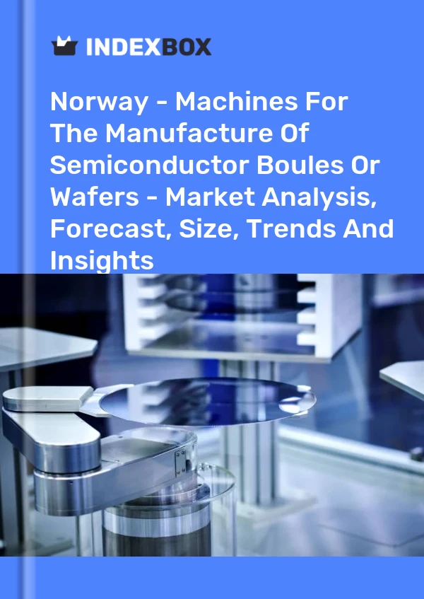 Report Norway - Machines for the Manufacture of Semiconductor Boules or Wafers - Market Analysis, Forecast, Size, Trends and Insights for 499$
