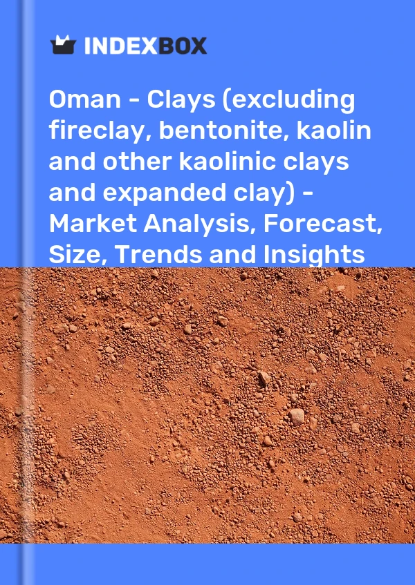 Report Oman - Clays (excluding fireclay, bentonite, kaolin and other kaolinic clays and expanded clay) - Market Analysis, Forecast, Size, Trends and Insights for 499$
