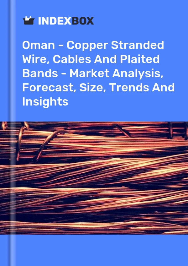 Report Oman - Copper Stranded Wire, Cables and Plaited Bands - Market Analysis, Forecast, Size, Trends and Insights for 499$