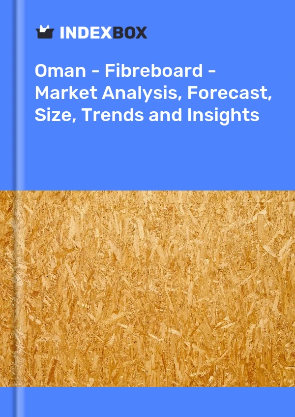 Report Oman - Fibreboard - Market Analysis, Forecast, Size, Trends and Insights for 499$